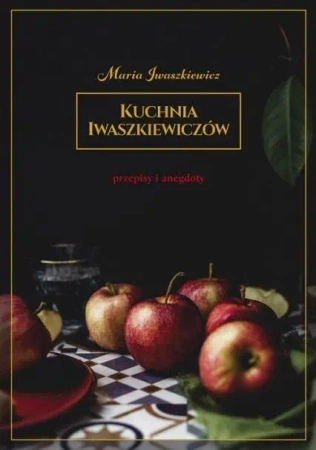 Kuchnia Iwaszkiewiczów Przepisy i anegdoty w.2019 - Maria Iwaszkiewicz