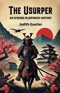 The Usurper An Episode in Japanese History - Judith Gautier