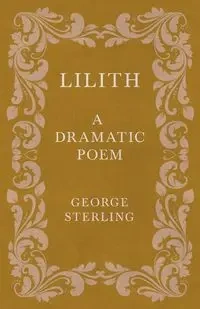 Lilith; A Dramatic Poem - Sterling George