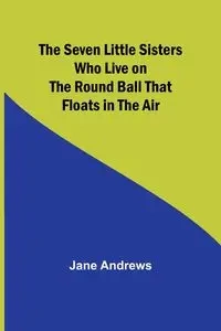 The Seven Little Sisters Who Live on the Round Ball That Floats in the Air - Jane Andrews