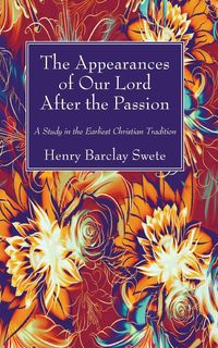 The Appearances of Our Lord After the Passion - Henry Swete Barclay