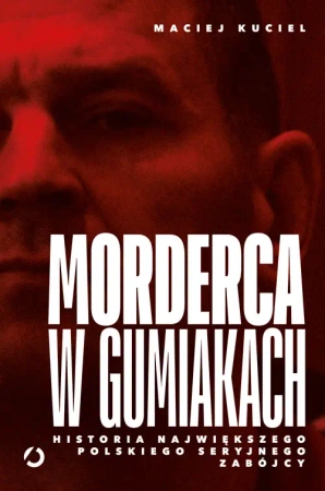 Morderca w gumiakach. Historia największego... - Maciej Kuciel