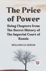 The Price Of Power Being Chapters From The Secret History Of The Imperial Court Of Russia - Le William Queux