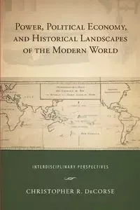 Power, Political Economy, and Historical Landscapes of the Modern World - DeCorse Christopher R.