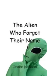 The Alien Who Forgot Their Name - Jackson Grace