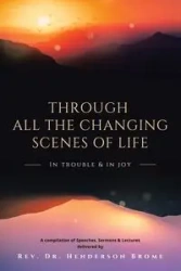 Through All The Changing Scenes of Life - Brome Rev. Dr. Henderson