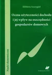 Ocena użyteczności dochodu i jej wpływ na oszczędności gospodarstw domowych - Elżbieta Szczygieł