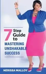 7 Step Guide to Mastering Unshakable Success - Nerissa Malloy