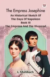 The Empress Josephine An Historical Sketch Of The Days Of Napoleon Book III The Empress And The Divorced - Muhlbach L.