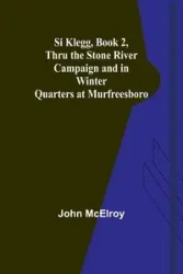 Si Klegg, Book 2,Thru the Stone River Campaign and in Winter Quarters at Murfreesboro - John McElroy