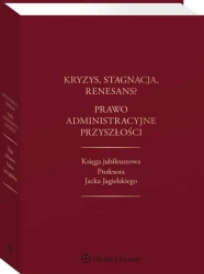 Kryzys stagnacja renesans? Prawo administracyjne przyszłości Księga jubileuszowa Profesora Jacka - Cherka M, Gołaszewski P, Piecha J, Wierzbowski M