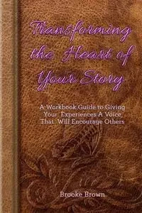 Transforming the Heart of Your Story - Brooke Brown