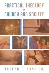 Practical Theology in Church and Society - Joseph E. Bush Jr.
