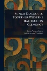 Minor Dialogues, Together With the Dialogue on Clemency - Lucius Seneca Annaeus