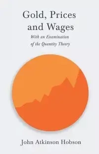 Gold, Prices and Wages - With an Examination of the Quantity Theory - John Hobson Atkinson