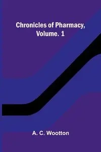 Chronicles of Pharmacy, Vol. 1 - C. Wootton A.