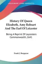 History Of Queen Elizabeth, Amy Robsart And The Earl Of Leicester - Burgoyne Frank J.