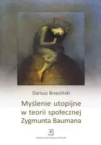 Myślenie utopijne w teorii społecznej Zygmunta Baumana - Dariusz Brzeziński