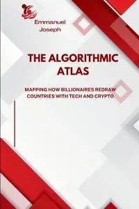 The Algorithmic Atlas, Mapping How Billionaires Redraw Countries with Tech and Crypto - Joseph Emmanuel