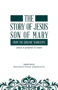 The story of Jesus son of Mary, from the Quranic narrative - Abdihalim Maymun Yusuf