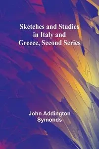 Sketches and Studies in Italy and Greece, Second Series - John Symonds Addington