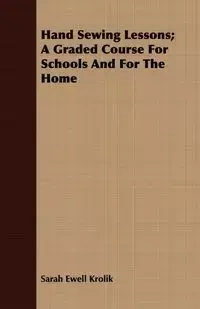 Hand Sewing Lessons; A Graded Course For Schools And For The Home - Sarah Krolik Ewell