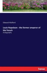 Louis Napoleon - the former emperor of the french - Edward Walford