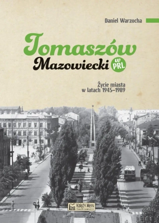 Tomaszów Mazowiecki w PRL. Życie miasta w latach 1945–1989 - Daniel Warzocha