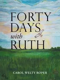 Forty Days with Ruth - Carol Roper Welty