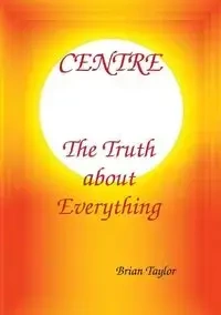 CENTRE The Truth about Everything - F. Taylor Brian
