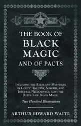 The Book of Black Magic and of Pacts - Including the Rites and Mysteries of Goetic Theurgy, Sorcery, and Infernal Necromancy, also the Rituals of Black Magic - Two Hundred Illustrations - Arthur Edward Waite
