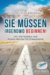 Sie Müssen Irgendwo Beginnen! | Sudoku für Anfänger | mit 240 Sudoku und Puzzle-Bücher für Erwachsene - Puzzle Therapist