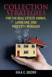 Collection Strategies For The Real Estate Owner, Landlord, and Property Manager - Eula Dozier C
