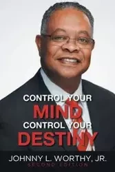 Control Your Mind, Control Your Destiny - Johnny L. Worthy Jr.