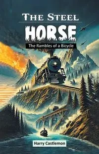 The Steel Horse The Rambles of a Bicycle - Harry Castlemon