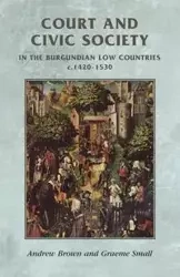 Court and civic society in the Burgundian Low Countries c.1420-1530 - Andrew Brown