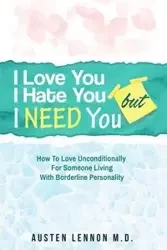 Borderline Personality Disorder - I Love You, I Hate You, But I Need You - Lennon M.D. Austen