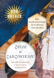 Życie w zadziwieniu. Jak odkryć tajemnicę i sens w epoce zeświecczenia - Rod Dreher