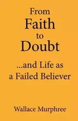 From Faith to Doubt...and Life as a Failed Believer - Wallace Murphree