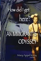 How did I get Here? An Immigrant's Odyssey - Mary Appel Kooy