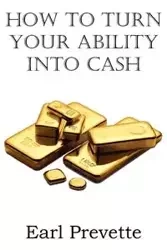 How To Turn Your Ability Into Cash - Earl Prevette