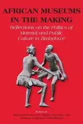 African Museums in the Making. Reflections on the Politics of Material and Public Culture in Zimbabwe - Mawere Munyaradzi
