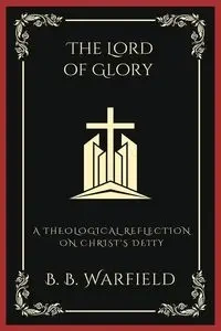 The Lord of Glory - Warfield B. B.