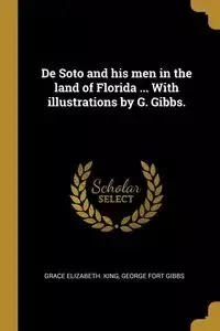 De Soto and his men in the land of Florida ... With illustrations by G. Gibbs. - King Grace Elizabeth.