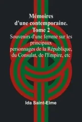 Mémoires d'une contemporaine. Tome 2; Souvenirs d'une femme sur les principaux personnages de la République, du Consulat, de l'Empire, etc - Ida Saint-Elme