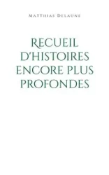 Recueil d'histoires encore plus profondes - Delaune Matthias