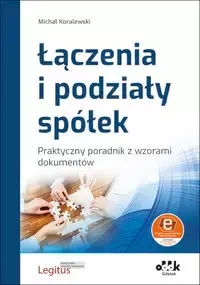 Łączenia i podziały spółek Praktyczny poradnik z wzorami dokumentów (z suplementem elektronicznym) - Michał Koralewski