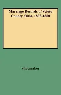 Marriage Records of Scioto County, Ohio, 1803-1860 - Caryn R. Shoemaker F.