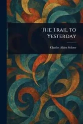 The Trail to Yesterday - Charles Alden Seltzer