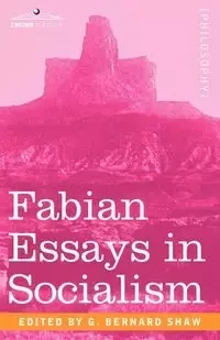Fabian Essays in Socialism - Shaw George Bernard